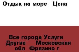 Отдых на море › Цена ­ 300 - Все города Услуги » Другие   . Московская обл.,Фрязино г.